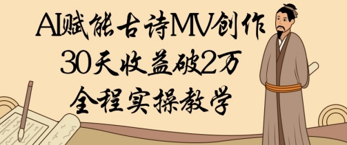 AI赋能古诗MV创作：30天收益破1W，全程实操教学竹川轻创网-专注分享网络创业项目落地实操课程 – 全网首发_高质量创业项目输出竹川轻创网