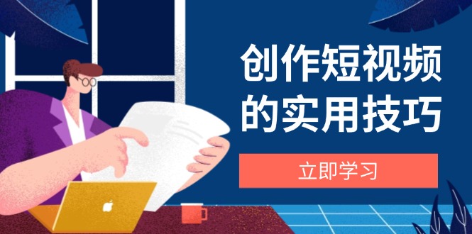 创作短视频的实用技巧，剪辑、设备、构图、文案一站式学习攻略竹川轻创网-专注分享网络创业项目落地实操课程 – 全网首发_高质量创业项目输出竹川轻创网