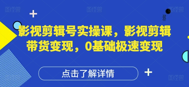 影视剪辑号实操课，影视剪辑带货变现，0基础极速变现竹川轻创网-专注分享网络创业项目落地实操课程 – 全网首发_高质量创业项目输出竹川轻创网