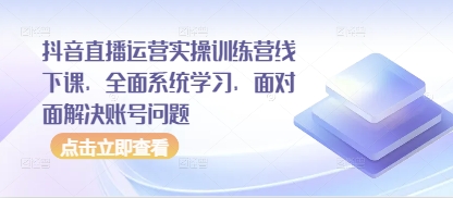 抖音直播运营实操训练营线下课，全面系统学习，面对面解决账号问题竹川轻创网-专注分享网络创业项目落地实操课程 – 全网首发_高质量创业项目输出竹川轻创网
