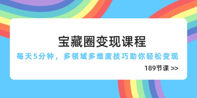 宝藏圈变现课程，每天5分钟，多领域多维度技巧助你轻松变现(189节竹川轻创网-专注分享网络创业项目落地实操课程 – 全网首发_高质量创业项目输出竹川轻创网