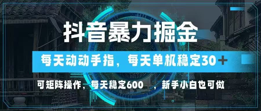 抖音暴力掘金，动动手指就可以，单机30+，可矩阵操作，每天稳定600+，…竹川轻创网-专注分享网络创业项目落地实操课程 – 全网首发_高质量创业项目输出竹川轻创网