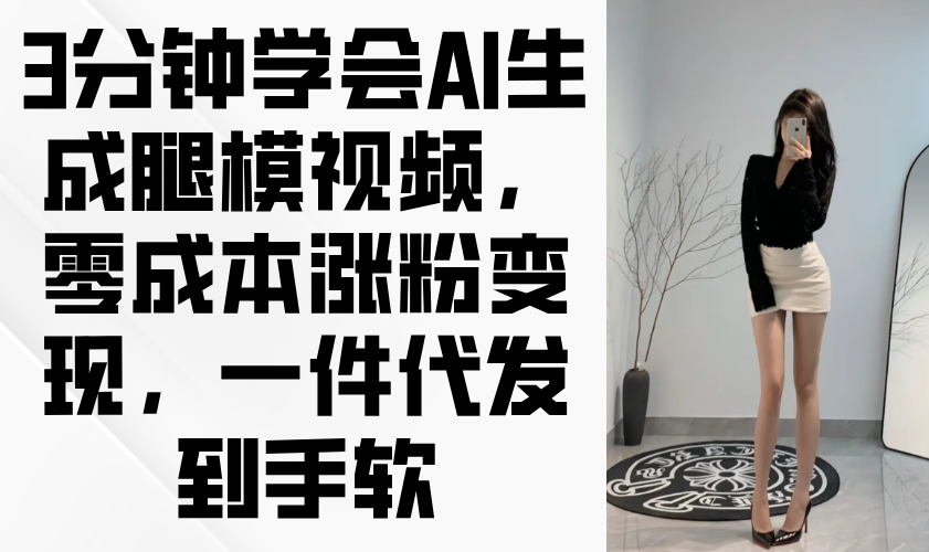 3分钟学会AI生成腿模视频，零成本涨粉变现，一件代发到手软竹川轻创网-专注分享网络创业项目落地实操课程 – 全网首发_高质量创业项目输出竹川轻创网