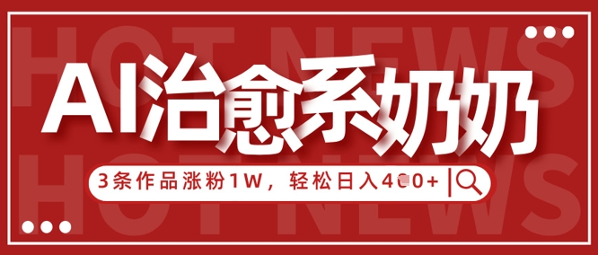 AI治愈系老奶奶情感赛道，3条作品涨粉1W+，小白轻松日入4张+竹川轻创网-专注分享网络创业项目落地实操课程 – 全网首发_高质量创业项目输出竹川轻创网