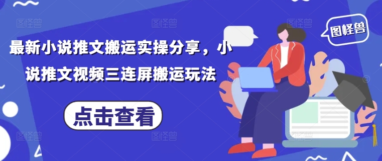 最新小说推文搬运实操分享，小说推文视频三连屏搬运玩法竹川轻创网-专注分享网络创业项目落地实操课程 – 全网首发_高质量创业项目输出竹川轻创网