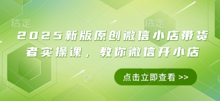 2025新版原创微信小店带货者实操课，教你微信开小店竹川轻创网-专注分享网络创业项目落地实操课程 – 全网首发_高质量创业项目输出竹川轻创网