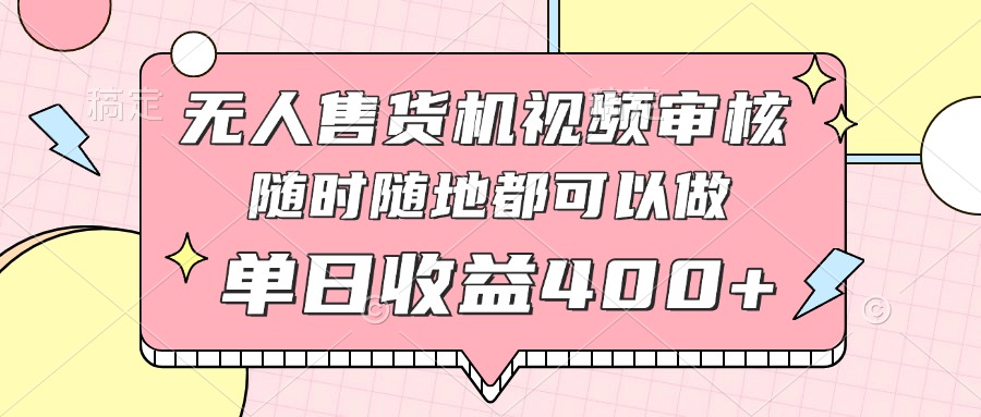 无人售货机视频审核，十秒钟一单，有手机就行，随时随地可做单日收益400+竹川轻创网-专注分享网络创业项目落地实操课程 – 全网首发_高质量创业项目输出竹川轻创网