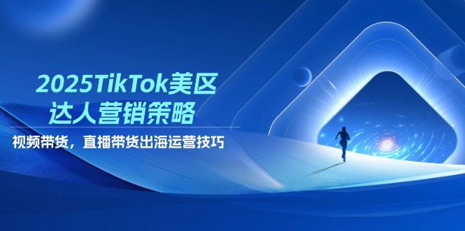 2025TikTok美区达人营销策略，视频带货，直播带货，出海运营技巧竹川轻创网-专注分享网络创业项目落地实操课程 – 全网首发_高质量创业项目输出竹川轻创网