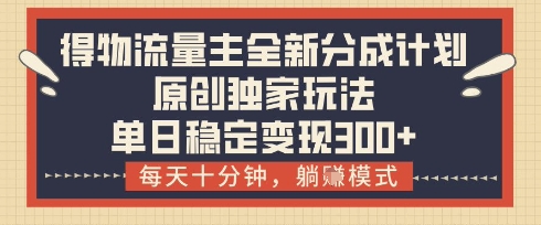 得物流量主全新分成计划模式，原创独家玩法，每天十分钟，躺挣模式，单日稳定变现3张+【揭秘】竹川轻创网-专注分享网络创业项目落地实操课程 – 全网首发_高质量创业项目输出竹川轻创网