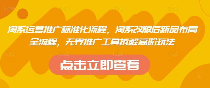 淘系运营推广标准化流程，​淘系改版后新品布局全流程，无界推广工具拆解高阶玩法竹川轻创网-专注分享网络创业项目落地实操课程 – 全网首发_高质量创业项目输出竹川轻创网