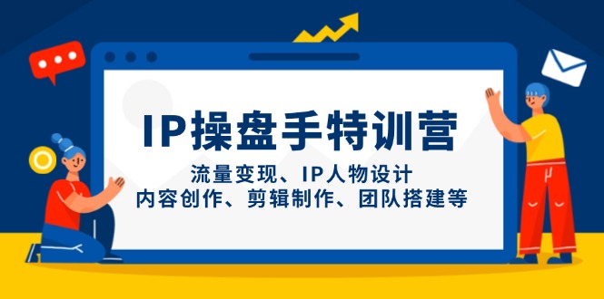 IP操盘手特训营，流量变现、IP人物设计、内容创作、剪辑制作、团队搭建等竹川轻创网-专注分享网络创业项目落地实操课程 – 全网首发_高质量创业项目输出竹川轻创网