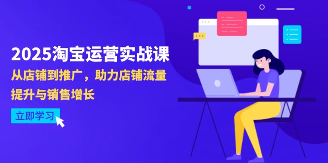 2025淘宝运营实战课-4月更新：从店铺到推广，助力店铺流量提升与销售增长竹川轻创网-专注分享网络创业项目落地实操课程 – 全网首发_高质量创业项目输出竹川轻创网