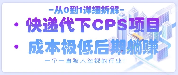 从0到1详细拆解快递代下CPS项目，一个一直被人忽视的行业！竹川轻创网-专注分享网络创业项目落地实操课程 – 全网首发_高质量创业项目输出竹川轻创网