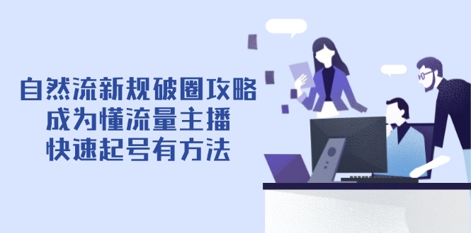 自然流新规破圈攻略【4月6更新】：成为懂流量主播，快速起号有方法竹川轻创网-专注分享网络创业项目落地实操课程 – 全网首发_高质量创业项目输出竹川轻创网