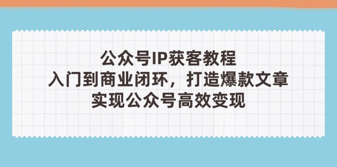 公众号IP获客教程(第3期竹川轻创网-专注分享网络创业项目落地实操课程 – 全网首发_高质量创业项目输出竹川轻创网