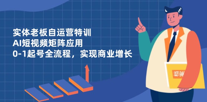 实体老板自运营特训，AI短视频矩阵应用，0-1起号全流程，实现商业增长竹川轻创网-专注分享网络创业项目落地实操课程 – 全网首发_高质量创业项目输出竹川轻创网