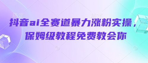 抖音ai全赛道暴力涨粉实操，保姆级教程免费教会你竹川轻创网-专注分享网络创业项目落地实操课程 – 全网首发_高质量创业项目输出竹川轻创网