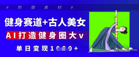 健身赛道+古人美女，AI打造健身圈大v，单日变现多张竹川轻创网-专注分享网络创业项目落地实操课程 – 全网首发_高质量创业项目输出竹川轻创网