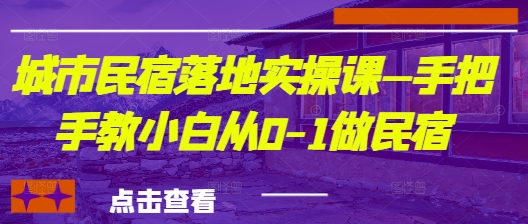 城市民宿落地实操课—手把手教小白从0-1做民宿竹川轻创网-专注分享网络创业项目落地实操课程 – 全网首发_高质量创业项目输出竹川轻创网