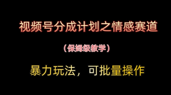 视频号分成计划之情感赛道暴力玩法，可批量操作，保姆级教学竹川轻创网-专注分享网络创业项目落地实操课程 – 全网首发_高质量创业项目输出竹川轻创网