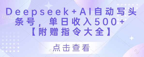 Deepseek+AI自动写头条号，单日收入500+ 【附赠指令大全】竹川轻创网-专注分享网络创业项目落地实操课程 – 全网首发_高质量创业项目输出竹川轻创网