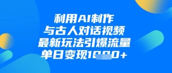 利用AI制作与古人对话的视频，最新玩法引爆流量，单日变现1k竹川轻创网-专注分享网络创业项目落地实操课程 – 全网首发_高质量创业项目输出竹川轻创网