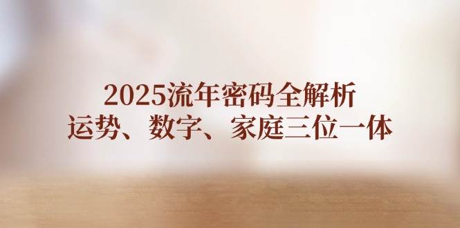2025流年密码全解析，运势、数字、家庭三位一体竹川轻创网-专注分享网络创业项目落地实操课程 – 全网首发_高质量创业项目输出竹川轻创网