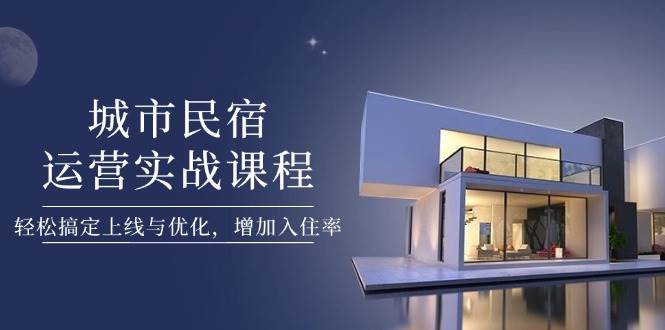 城市民宿运营实战课程，轻松搞定上线与优化，增加入住率竹川轻创网-专注分享网络创业项目落地实操课程 – 全网首发_高质量创业项目输出竹川轻创网