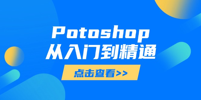 Potoshop从入门到精通：基础到高级，掌握全面图像处理技能竹川轻创网-专注分享网络创业项目落地实操课程 – 全网首发_高质量创业项目输出竹川轻创网
