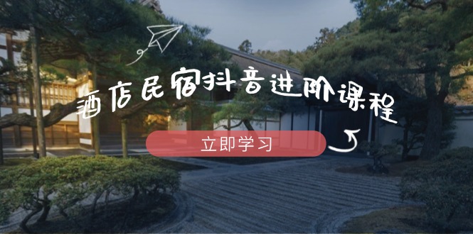 酒店民宿抖音进阶课程，掌握流量渠道与推流逻辑，打造爆款内容竹川轻创网-专注分享网络创业项目落地实操课程 – 全网首发_高质量创业项目输出竹川轻创网