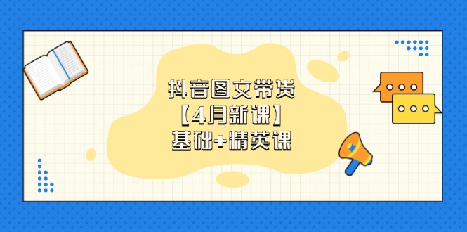 抖音图文带货【4月新课】基础+精英课：0基础小白必学 掌握各赛道带货技巧竹川轻创网-专注分享网络创业项目落地实操课程 – 全网首发_高质量创业项目输出竹川轻创网