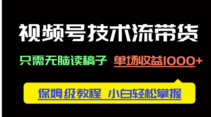 视频号技术流带货，只需无脑读稿子，单场收益1000+ 保姆级教程，小白轻…竹川轻创网-专注分享网络创业项目落地实操课程 – 全网首发_高质量创业项目输出竹川轻创网